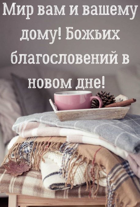 Мир вам и вашему дому, Божьих благословений в новом дне!