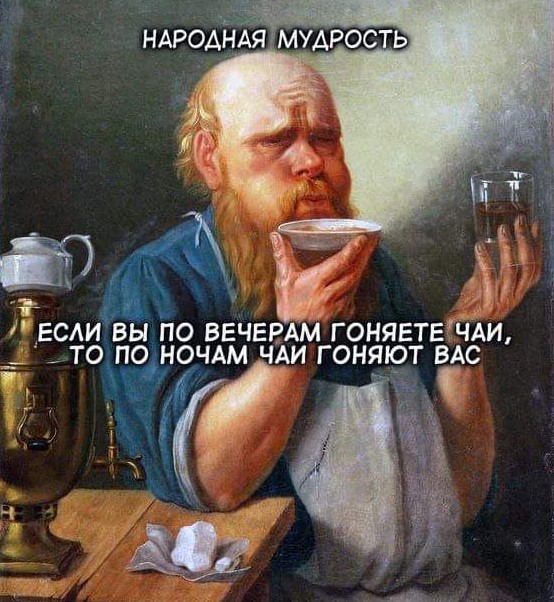 Если вы по вечерам гоняете чаи, то по ночам чаи гоняют вас!