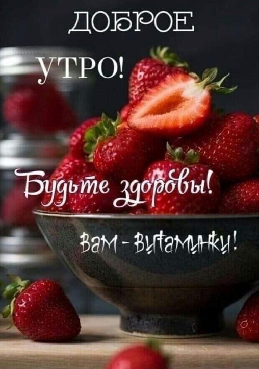 Доброе утро, вам витаминки, будьте здоровы!